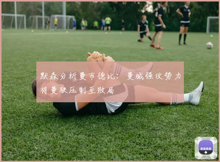 默森分析曼市德比：曼城强攻势力将曼联压制至败局