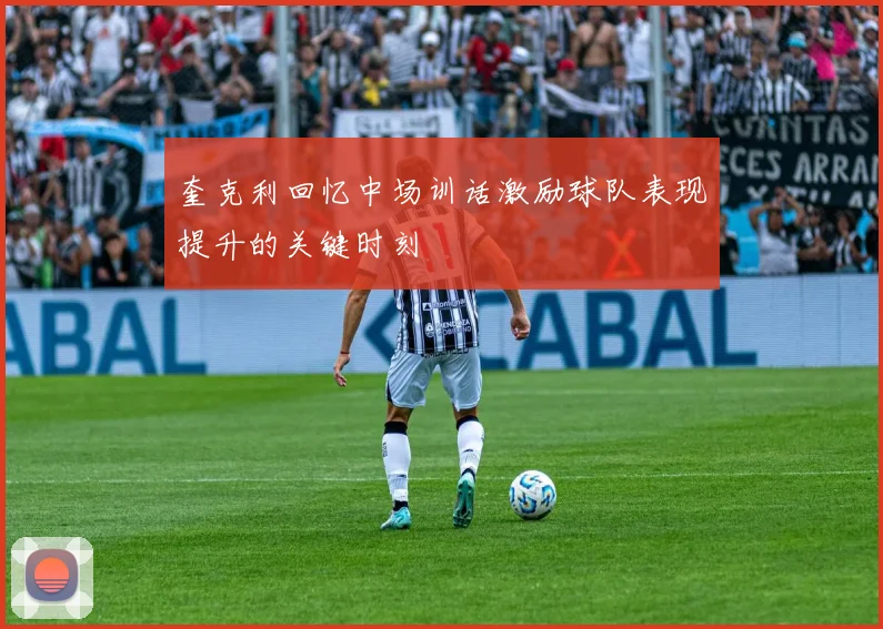 奎克利回忆中场训话激励球队表现提升的关键时刻