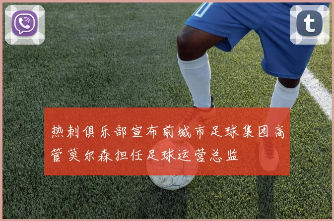热刺俱乐部宣布前城市足球集团高管莫尔森担任足球运营总监