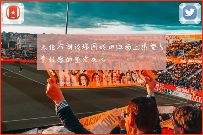 杰伦布朗谈塔图姆回归场上愿望与责任感的坚定决心