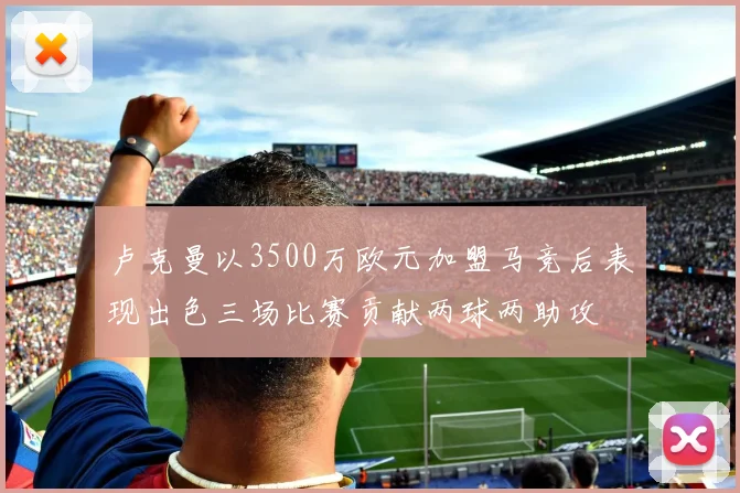 卢克曼以3500万欧元加盟马竞后表现出色三场比赛贡献两球两助攻
