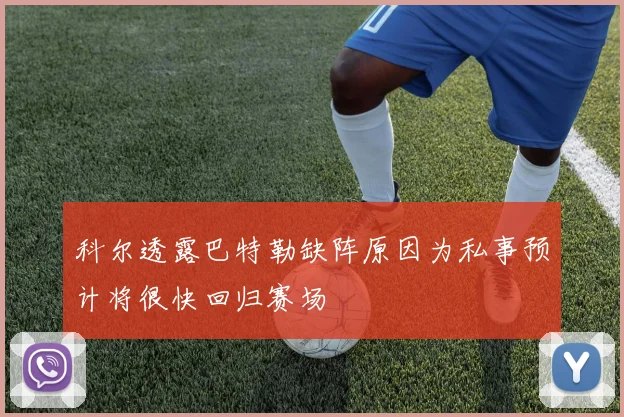 科尔透露巴特勒缺阵原因为私事预计将很快回归赛场