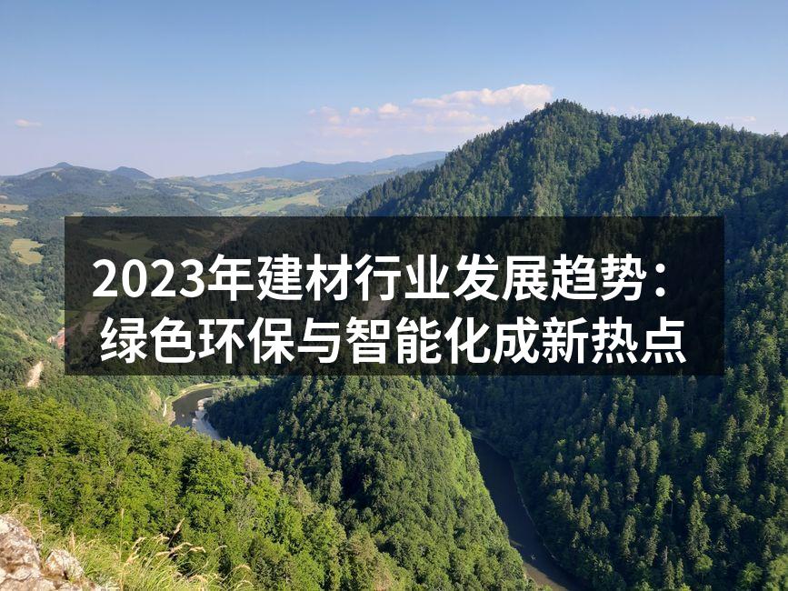 2023年建材行业发展趋势：绿色环保与智能化成新热点