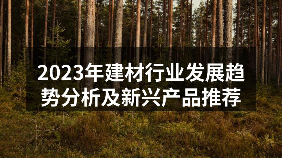 2023年建材行业发展趋势分析及新兴产品推荐